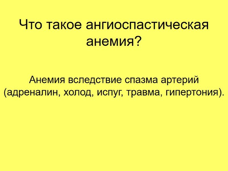 Что такое ангиоспастическая анемия? Анемия вследствие спазма артерий (адреналин, холод, испуг, травма, гипертония).